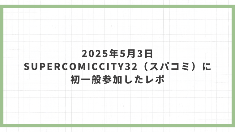 2025年5月3日スパコミに初一般参加したレポ