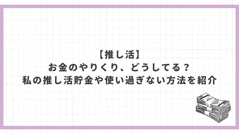 推し活のお金のやりくりどうしてる？推し活貯金や使い過ぎない方法を紹介