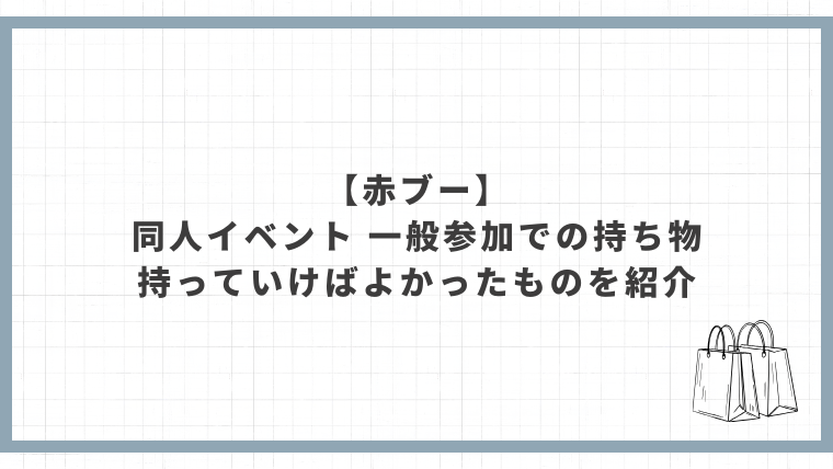 【赤ブー】同人イベント一般参加での持ち物や、持っていけばよかったものについて紹介